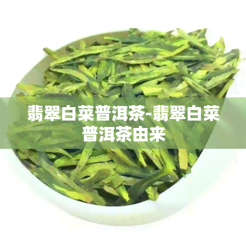 翡翠白菜普洱茶-翡翠白菜普洱茶由来