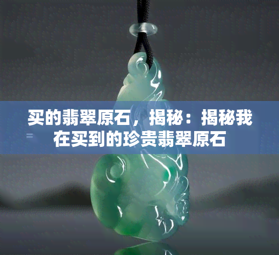 买的翡翠原石，揭秘：揭秘我在买到的珍贵翡翠原石