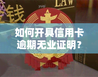 如何开具信用卡逾期无业证明？