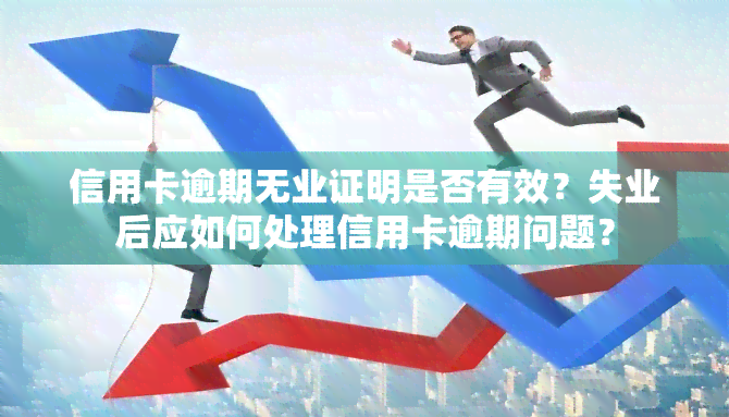 信用卡逾期无业证明是否有效？失业后应如何处理信用卡逾期问题？