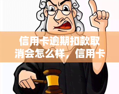 信用卡逾期扣款取消会怎么样，信用卡逾期扣款取消的影响是什么？