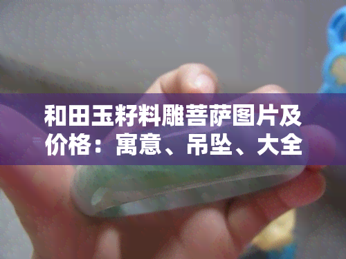 和田玉籽料雕菩萨图片及价格：寓意、吊坠、大全一览