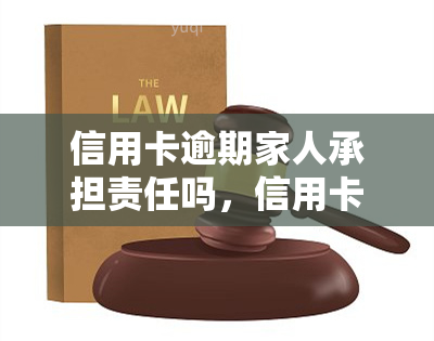 信用卡逾期家人承担责任吗，信用卡逾期，家人需要承担责任吗？