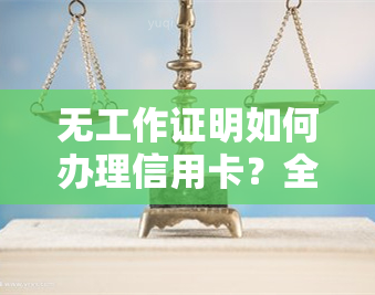 无工作证明如何办理信用卡？全攻略！