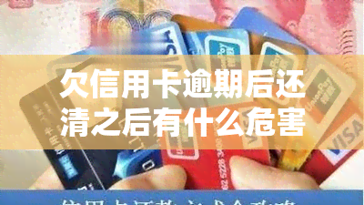 欠信用卡逾期后还清之后有什么危害，信用卡逾期还款后再还清：潜在危害需警惕