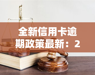 全新信用卡逾期政策最新：2021年新规与旧政策对比