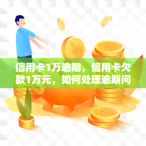 信用卡1万逾期，信用卡欠款1万元，如何处理逾期问题？