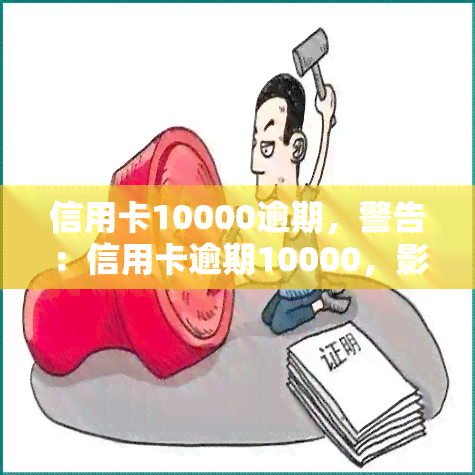 信用卡10000逾期，警告：信用卡逾期10000，影响信用记录和法律责任！