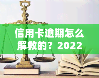 信用卡逾期怎么解救的？2022年全流程解决方案及自救办法