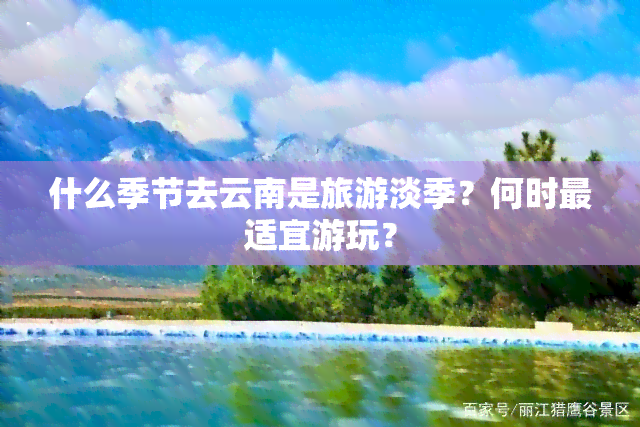 什么季节去云南是旅游淡季？何时最适宜游玩？