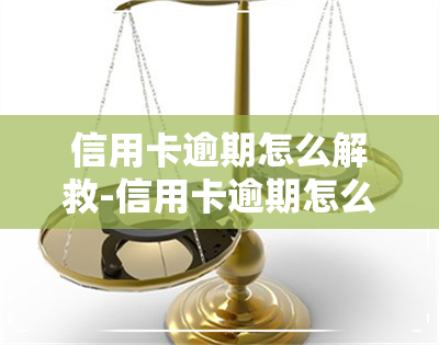 信用卡逾期怎么解救-信用卡逾期怎么解救的