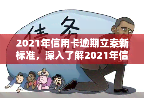 2021年信用卡逾期立案新标准，深入了解2021年信用卡逾期立案新标准