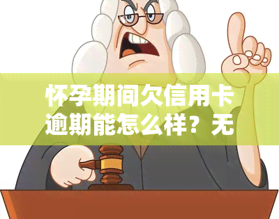 怀孕期间欠信用卡逾期能怎么样？无力偿还需注意，逾期是否坐牢看具体情况。