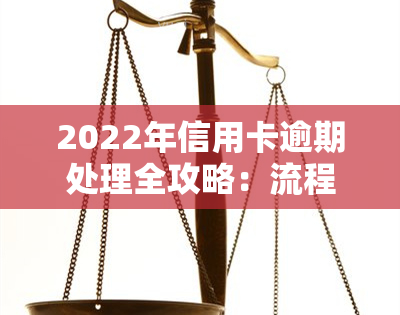 2022年信用卡逾期处理全攻略：流程、图片、解决办法与最新政策一网打尽