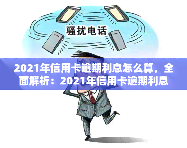 2021年信用卡逾期利息怎么算，全面解析：2021年信用卡逾期利息的计算方法