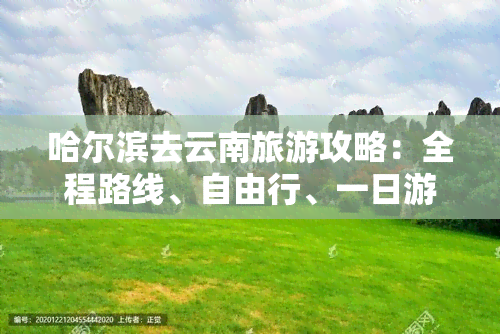 哈尔滨去云南旅游攻略：全程路线、自由行、一日游、地图及更佳自驾游方案