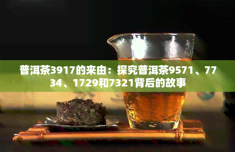 普洱茶3917的来由：探究普洱茶9571、7734、1729和7321背后的故事