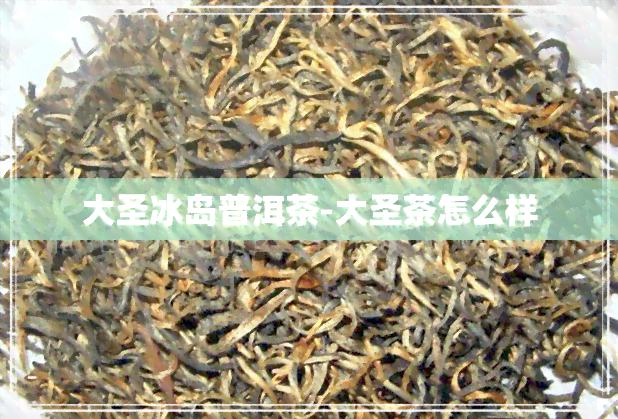 大圣冰岛普洱茶-大圣茶怎么样