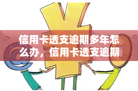 信用卡透支逾期多年怎么办，信用卡透支逾期多年？教你如何解决！