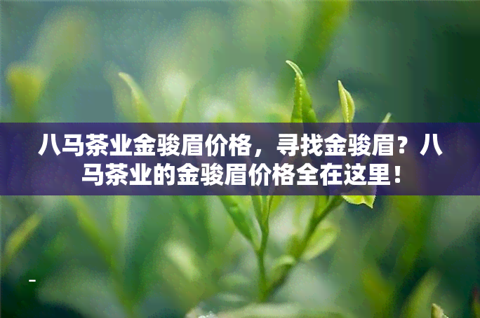 八马茶业金骏眉价格，寻找金骏眉？八马茶业的金骏眉价格全在这里！