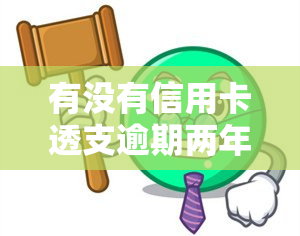 有没有信用卡透支逾期两年的？可能会被判恶意透支坐牢吗？