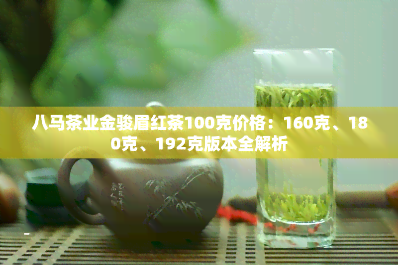 八马茶业金骏眉红茶100克价格：160克、180克、192克版本全解析