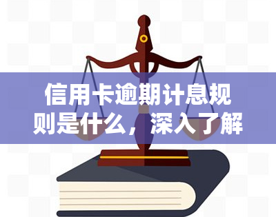 信用卡逾期计息规则是什么，深入了解：信用卡逾期计息规则全解析