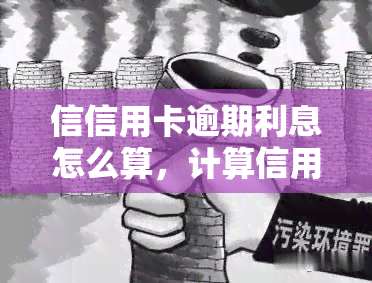 信信用卡逾期利息怎么算，计算信用卡逾期利息的详细步骤与方法