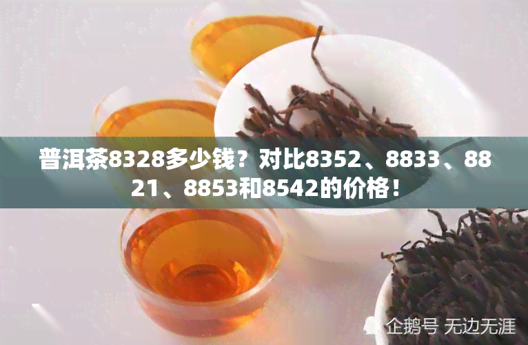 普洱茶8328多少钱？对比8352、8833、8821、8853和8542的价格！