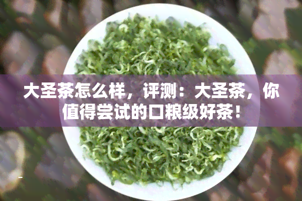 大圣茶怎么样，评测：大圣茶，你值得尝试的口粮级好茶！