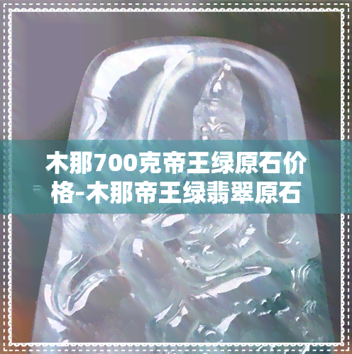 木那700克帝王绿原石价格-木那帝王绿翡翠原石