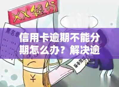 信用卡逾期不能分期怎么办？解决逾期问题的有效方法