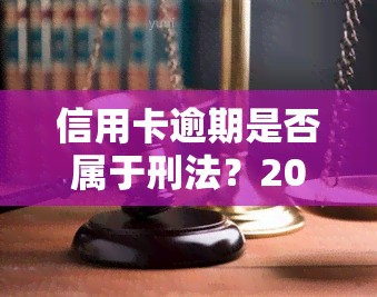 信用卡逾期是否属于刑法？2020年新规：逾期或坐牢，2021年量刑标准出炉！