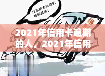 2021年信用卡逾期的人，2021年信用卡逾期人群分析报告