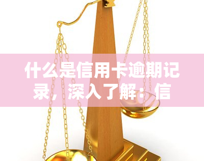 什么是信用卡逾期记录，深入了解：信用卡逾期记录的含义和影响