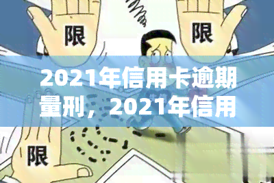 2021年信用卡逾期量刑，2021年信用卡逾期：如何避免刑事处罚？