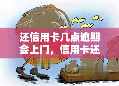 还信用卡几点逾期会上门，信用卡还款逾期：何时会有人上门？