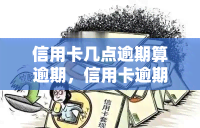 信用卡几点逾期算逾期，信用卡逾期时间：几点算逾期？