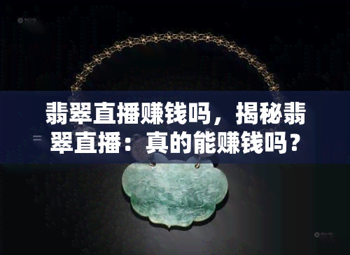 翡翠直播赚钱吗，揭秘翡翠直播：真的能赚钱吗？