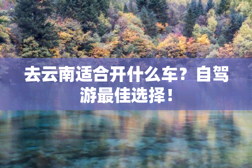 去云南适合开什么车？自驾游更佳选择！