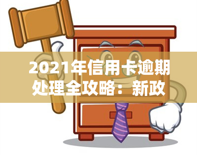 2021年信用卡逾期处理全攻略：新政策与后果解析