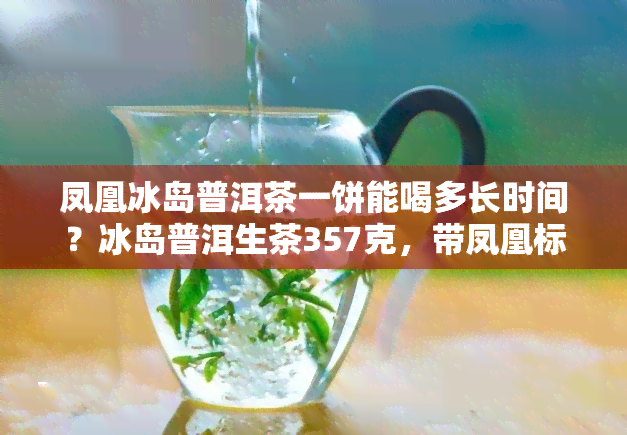 凤凰冰岛普洱茶一饼能喝多长时间？冰岛普洱生茶357克，带凤凰标志，价格公道，品质保证！