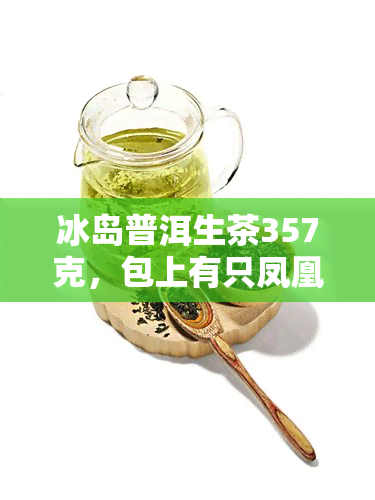 冰岛普洱生茶357克，包上有只凤凰，售价、功效及卖点全揭秘！