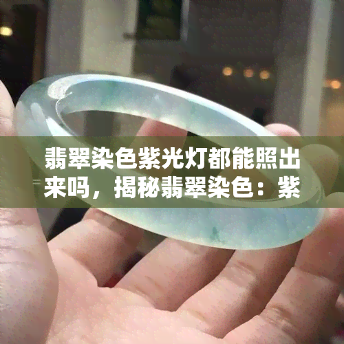 翡翠染色紫光灯都能照出来吗，揭秘翡翠染色：紫光灯真的能检测出所有假货吗？