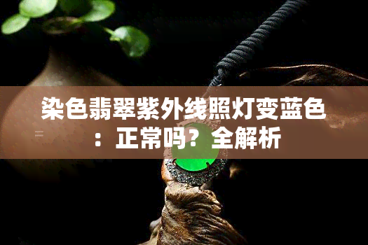 染色翡翠紫外线照灯变蓝色：正常吗？全解析