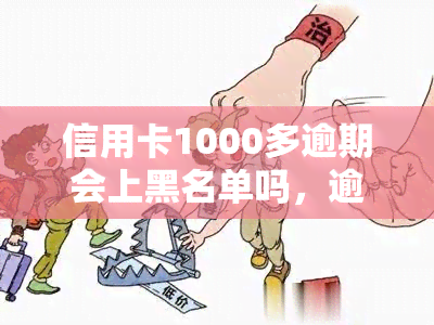 信用卡1000多逾期会上黑名单吗，逾期1000多元，信用卡会否被纳入黑名单？