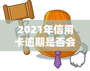 2021年信用卡逾期是否会影响？全面解析其后果及新规定