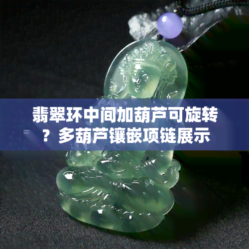 翡翠环中间加葫芦可旋转？多葫芦镶嵌项链展示