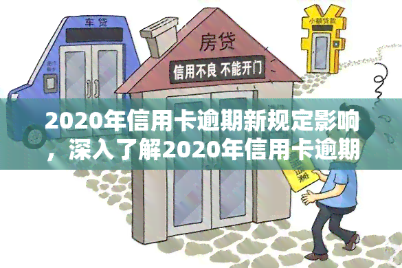 2020年信用卡逾期新规定影响，深入了解2020年信用卡逾期新规定对你的影响！