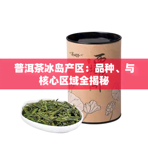 普洱茶冰岛产区：品种、与核心区域全揭秘